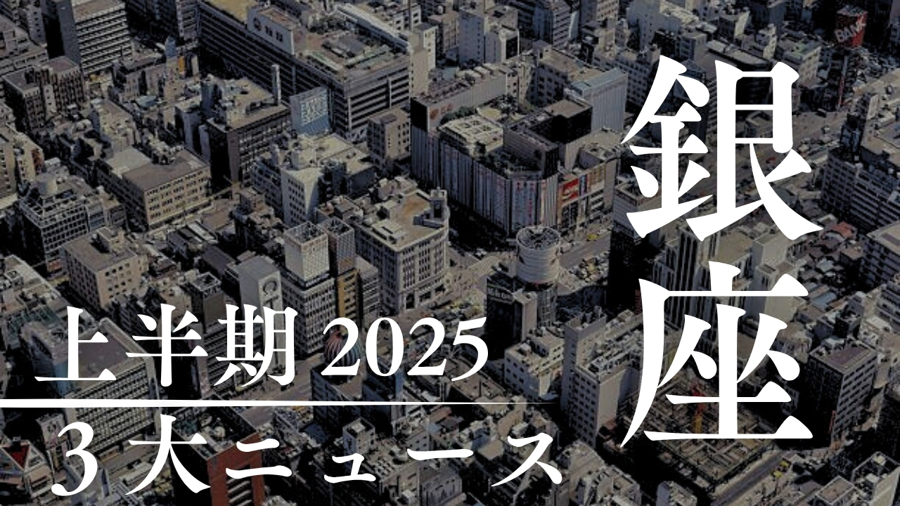 一足早い「2025年上半期 銀座の注目3大ニュース！」ギンプロ編集部編